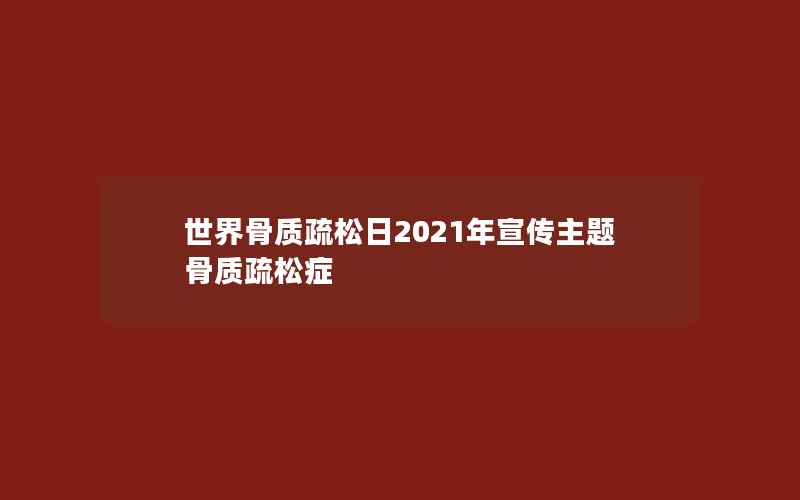 世界骨质疏松日2021年宣传主题 骨质疏松症