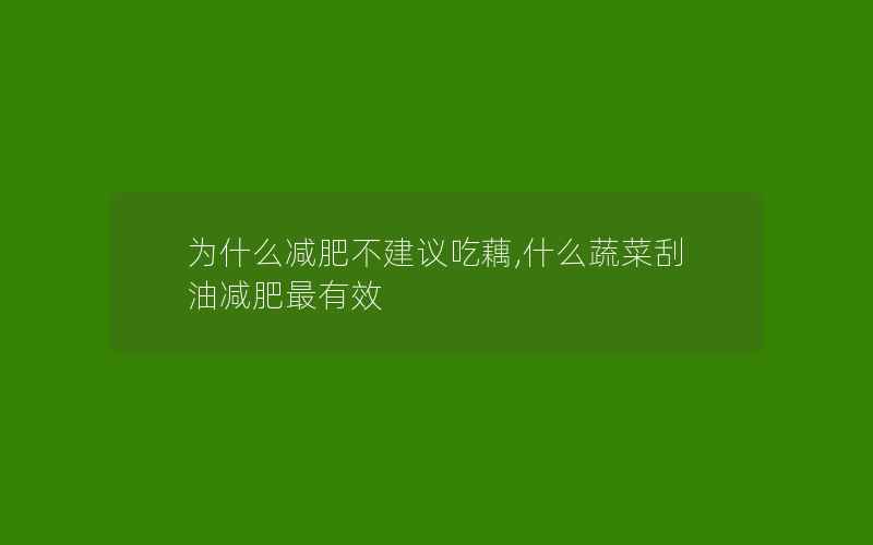 为什么减肥不建议吃藕,什么蔬菜刮油减肥最有效