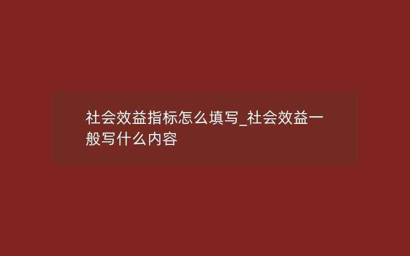 社会效益指标怎么填写_社会效益一般写什么内容