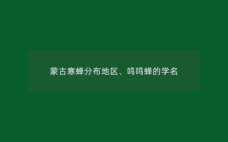 蒙古寒蝉分布地区、鸣鸣蝉的学名