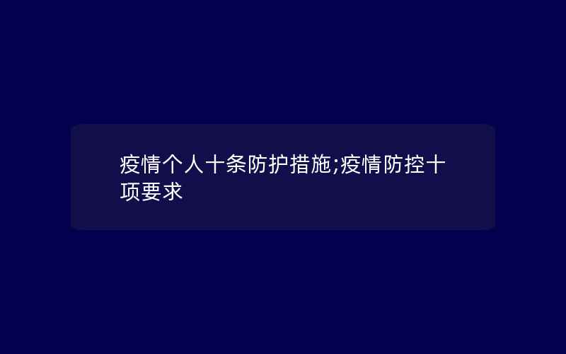 疫情个人十条防护措施;疫情防控十项要求