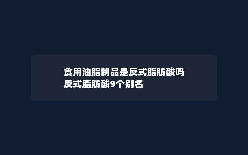 食用油脂制品是反式脂肪酸吗 反式脂肪酸9个别名