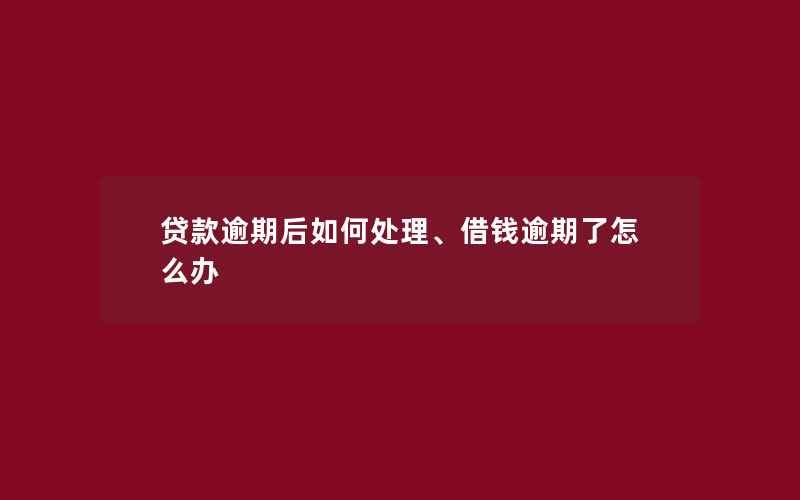 贷款逾期后如何处理、借钱逾期了怎么办