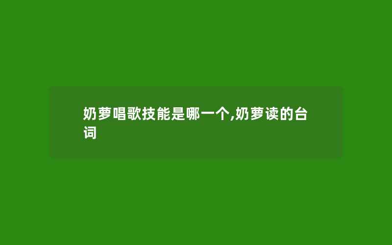 奶萝唱歌技能是哪一个,奶萝读的台词