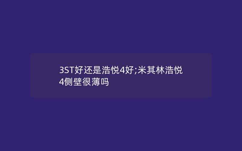 3ST好还是浩悦4好;米其林浩悦4侧壁很薄吗