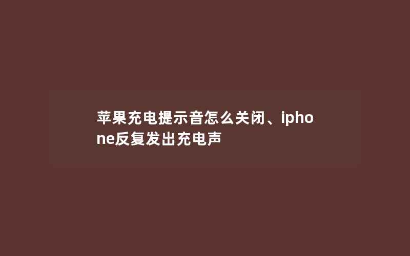 苹果充电提示音怎么关闭、iphone反复发出充电声