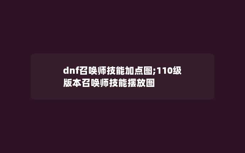 dnf召唤师技能加点图;110级版本召唤师技能摆放图