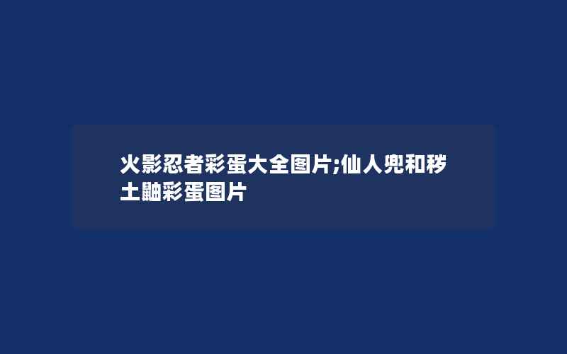 火影忍者彩蛋大全图片;仙人兜和秽土鼬彩蛋图片