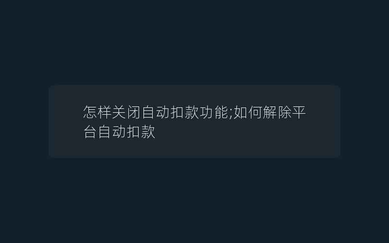 怎样关闭自动扣款功能;如何解除平台自动扣款