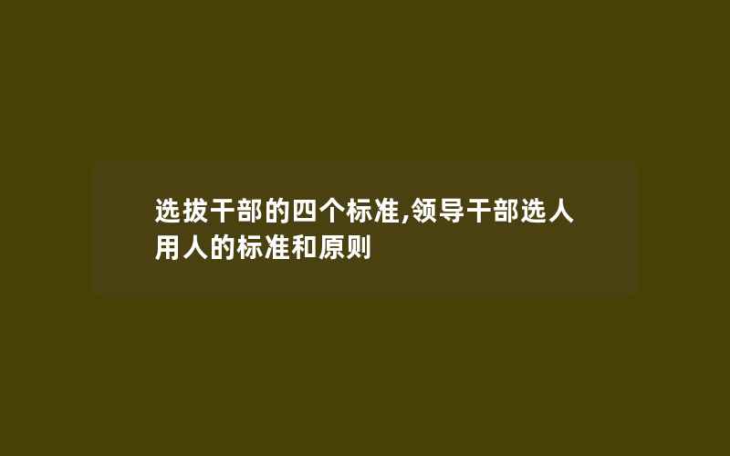 选拔干部的四个标准,领导干部选人用人的标准和原则