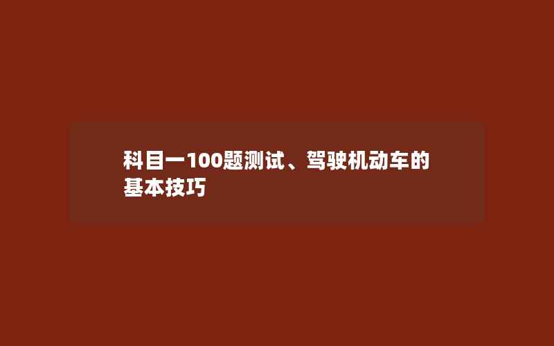 科目一100题测试、驾驶机动车的基本技巧