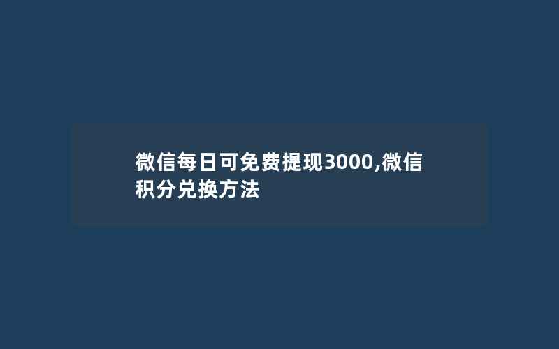 微信每日可免费提现3000,微信积分兑换方法