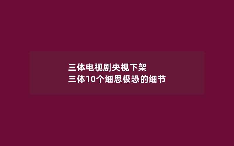 三体电视剧央视下架 三体10个细思极恐的细节