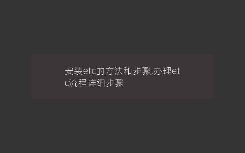 安装etc的方法和步骤,办理etc流程详细步骤