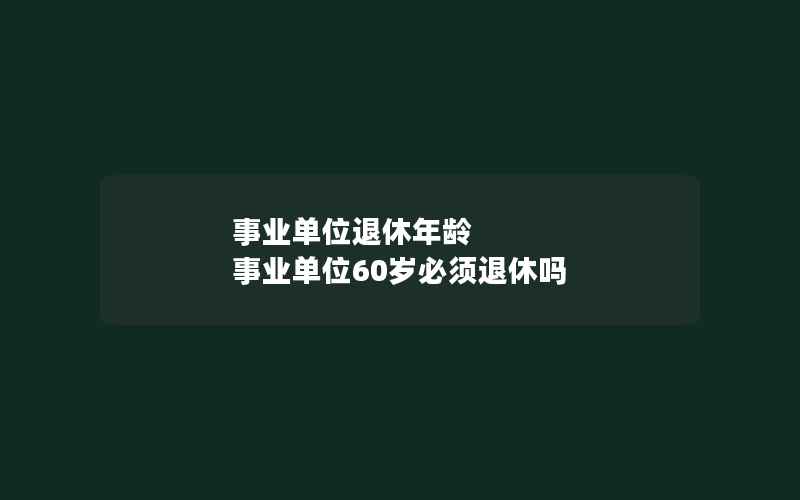 事业单位退休年龄 事业单位60岁必须退休吗