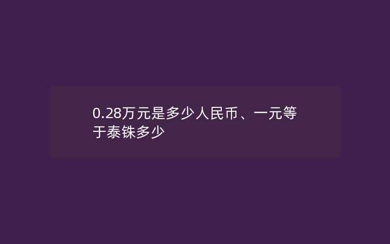 0.28万元是多少人民币、一元等于泰铢多少