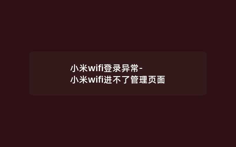 小米wifi登录异常-小米wifi进不了管理页面