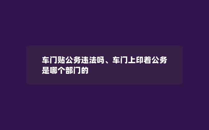 车门贴公务违法吗、车门上印着公务是哪个部门的