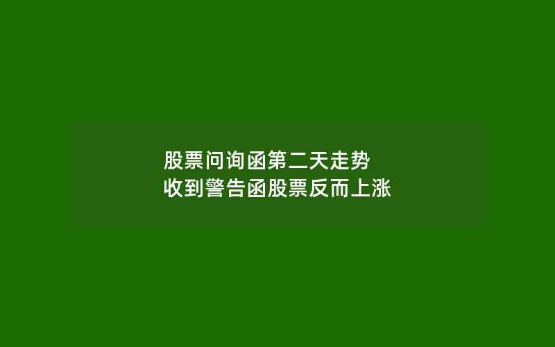 股票问询函第二天走势 收到警告函股票反而上涨