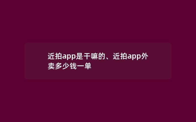 近拍app是干嘛的、近拍app外卖多少钱一单