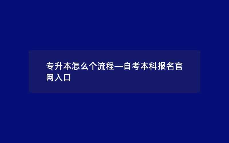 专升本怎么个流程—自考本科报名官网入口