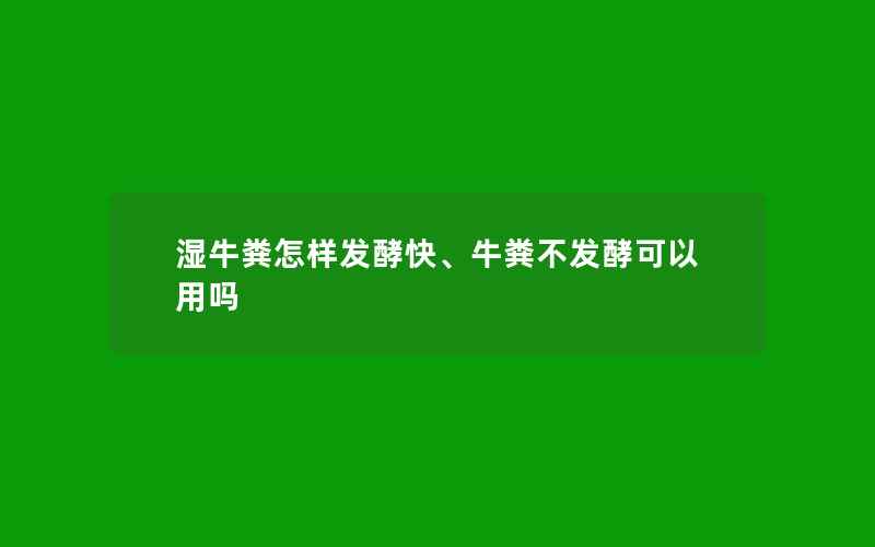 湿牛粪怎样发酵快、牛粪不发酵可以用吗