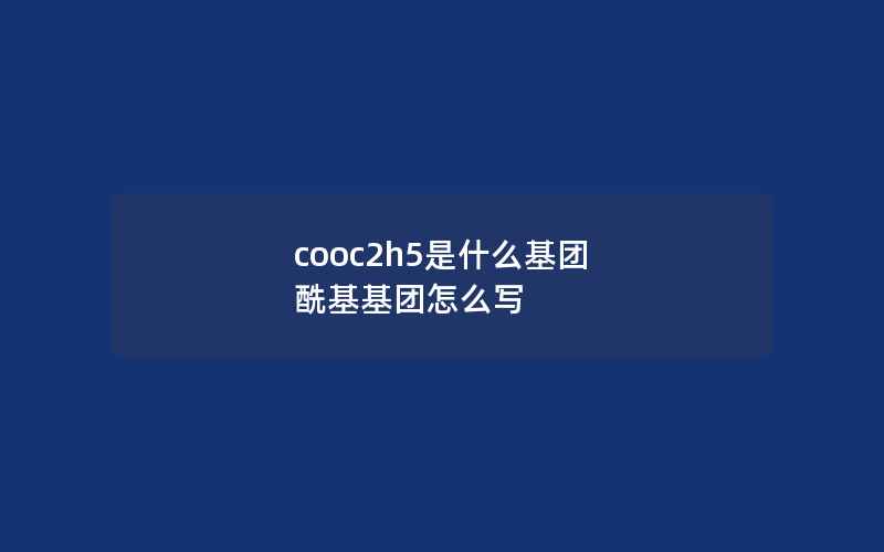 cooc2h5是什么基团 酰基基团怎么写