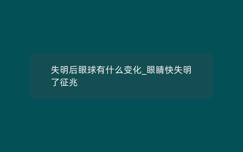 失明后眼球有什么变化_眼睛快失明了征兆