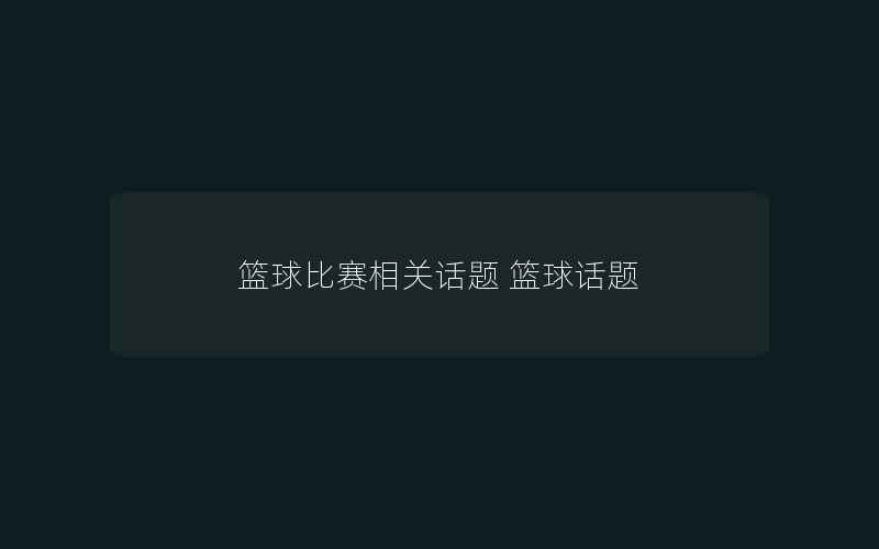 篮球比赛相关话题 篮球话题