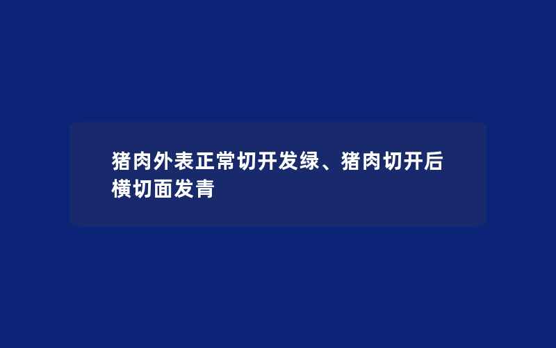 猪肉外表正常切开发绿、猪肉切开后横切面发青