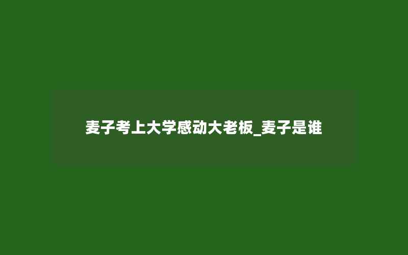 麦子考上大学感动大老板_麦子是谁