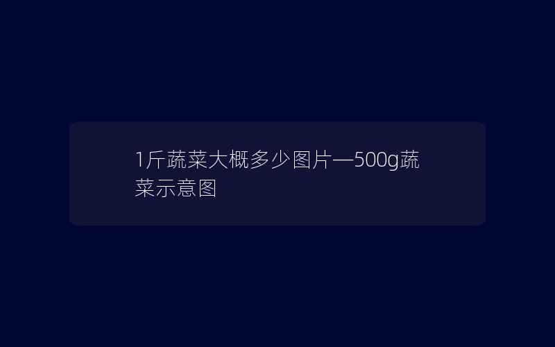 1斤蔬菜大概多少图片—500g蔬菜示意图