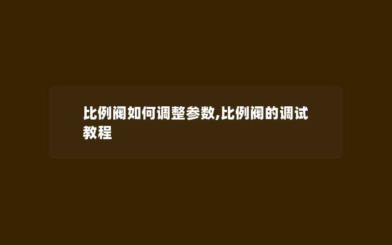 比例阀如何调整参数,比例阀的调试教程