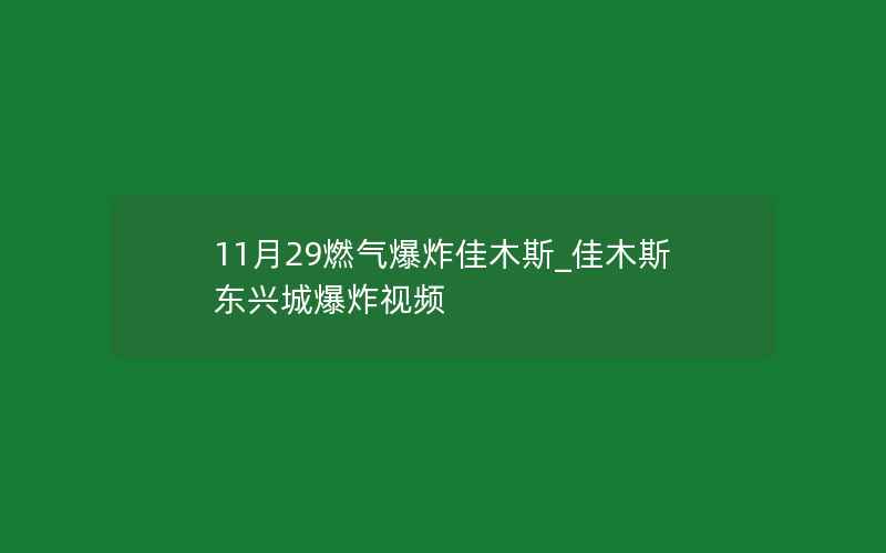 11月29燃气爆炸佳木斯_佳木斯东兴城爆炸视频