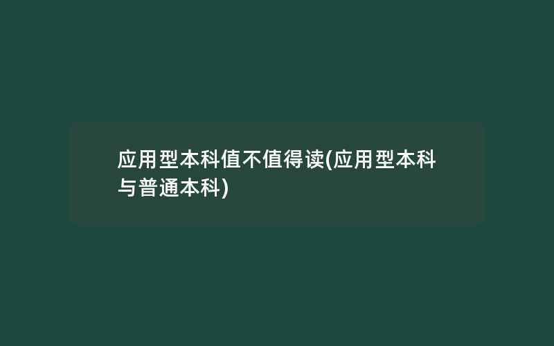 应用型本科值不值得读(应用型本科与普通本科)