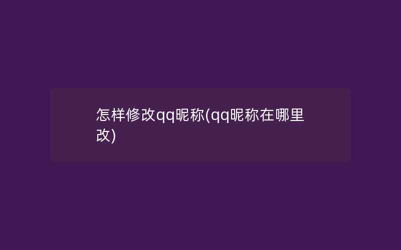 怎样修改qq昵称(qq昵称在哪里改)