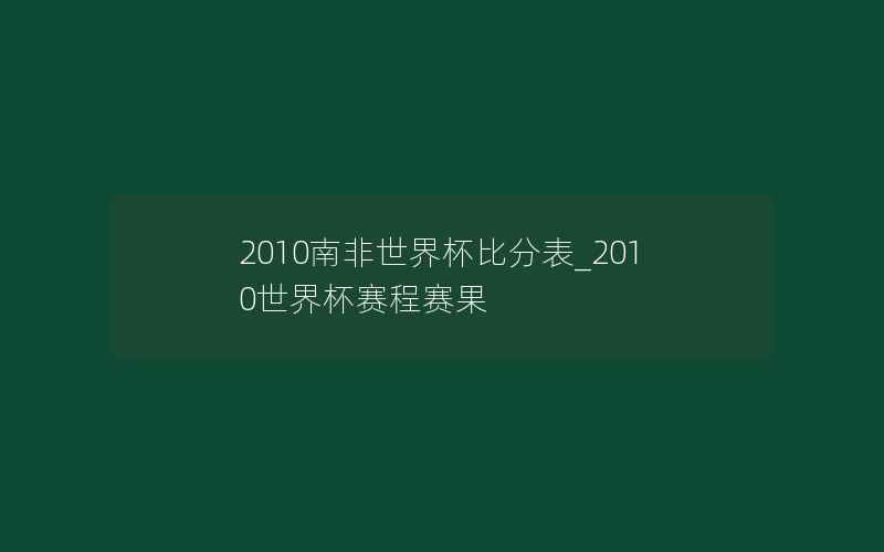 2010南非世界杯比分表_2010世界杯赛程赛果