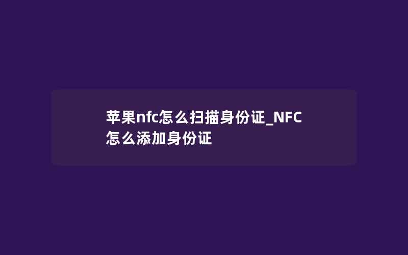 苹果nfc怎么扫描身份证_NFC怎么添加身份证