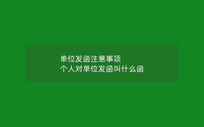 单位发函注意事项 个人对单位发函叫什么函