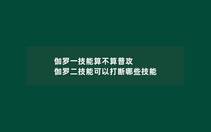 伽罗一技能算不算普攻 伽罗二技能可以打断哪些技能