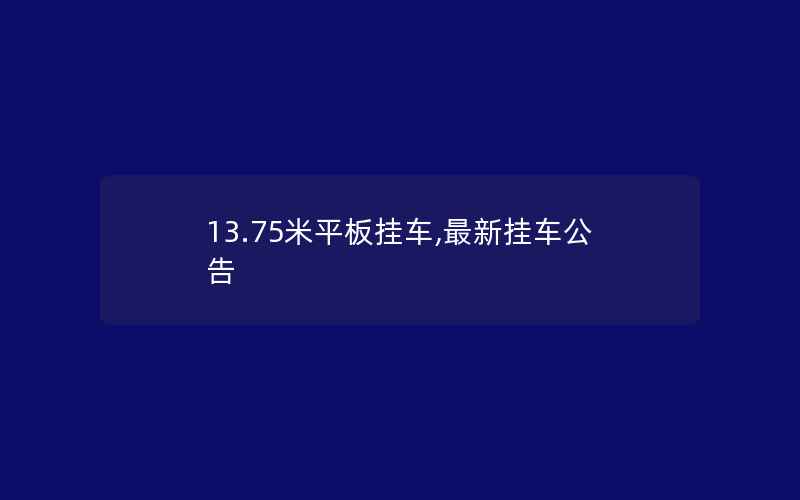 13.75米平板挂车,最新挂车公告