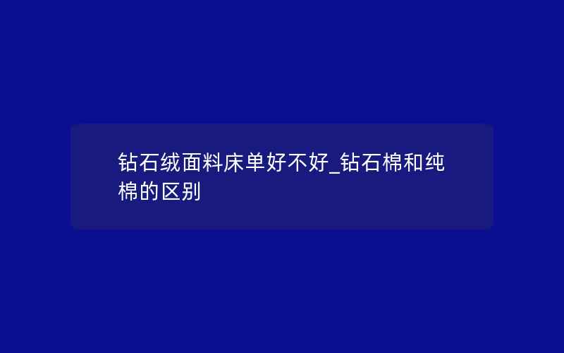 钻石绒面料床单好不好_钻石棉和纯棉的区别