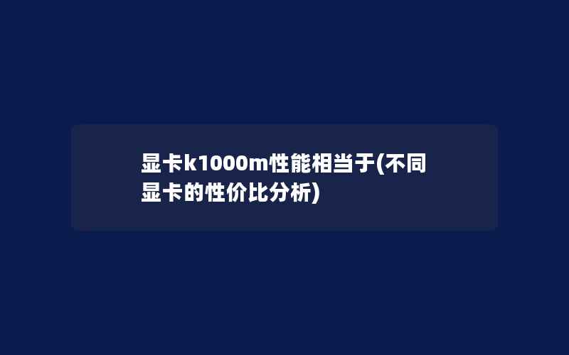 显卡k1000m性能相当于(不同显卡的性价比分析)