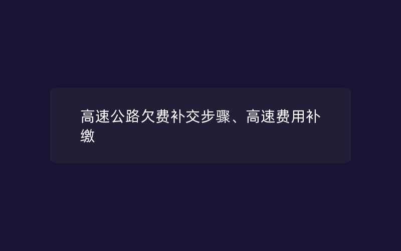 高速公路欠费补交步骤、高速费用补缴