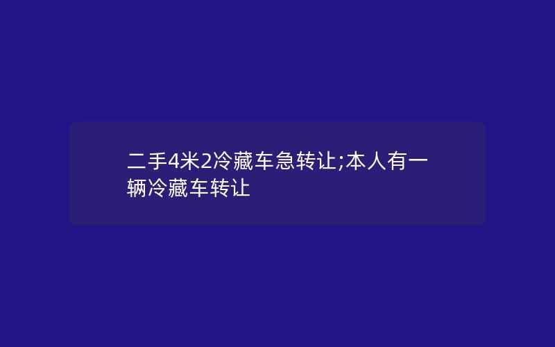 二手4米2冷藏车急转让;本人有一辆冷藏车转让