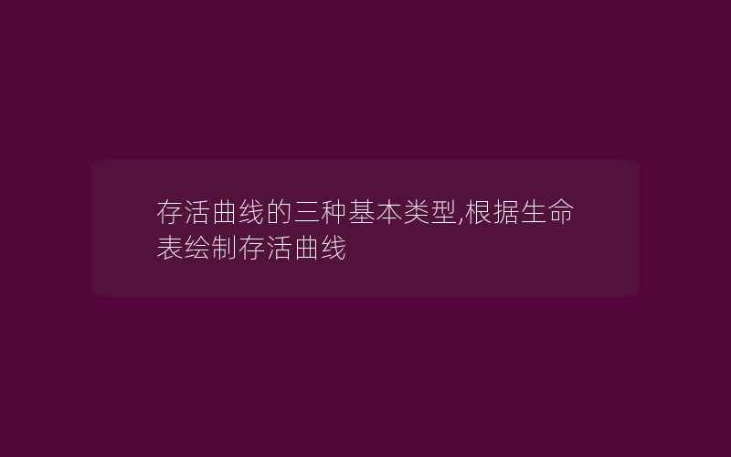 存活曲线的三种基本类型,根据生命表绘制存活曲线