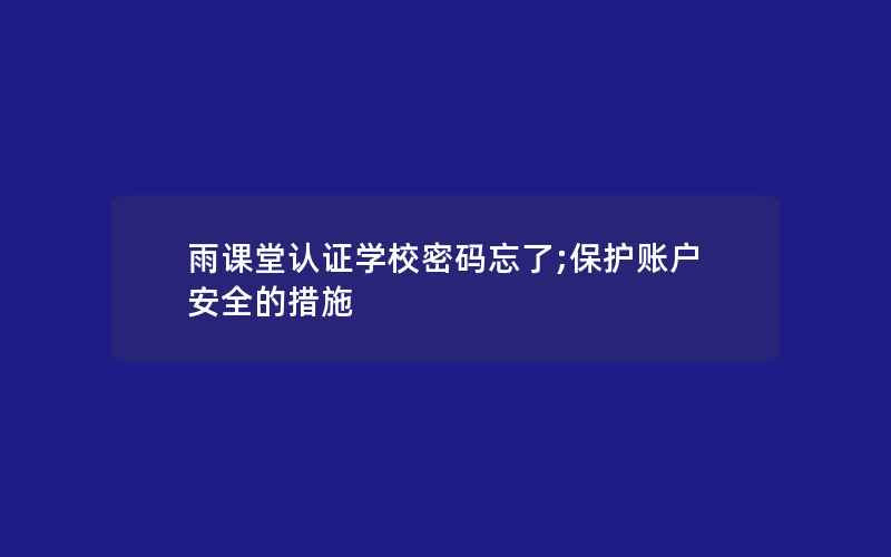 雨课堂认证学校密码忘了;保护账户安全的措施