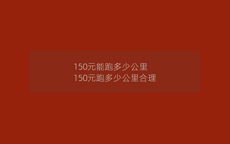 150元能跑多少公里 150元跑多少公里合理