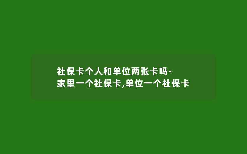 社保卡个人和单位两张卡吗-家里一个社保卡,单位一个社保卡