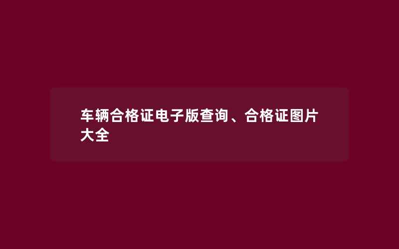 车辆合格证电子版查询、合格证图片大全